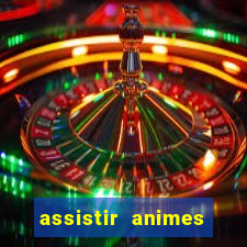 assistir animes online dublado